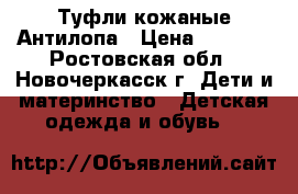 Туфли кожаные Антилопа › Цена ­ 1 200 - Ростовская обл., Новочеркасск г. Дети и материнство » Детская одежда и обувь   